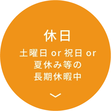 休日 土曜日or祝日or夏休み等の長期休暇中