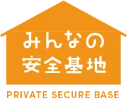 みんなの安全基地 PRIVATE SECURE BASE